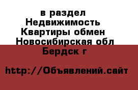  в раздел : Недвижимость » Квартиры обмен . Новосибирская обл.,Бердск г.